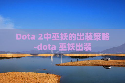 Dota 2中巫妖的出装策略-dota 巫妖出装
