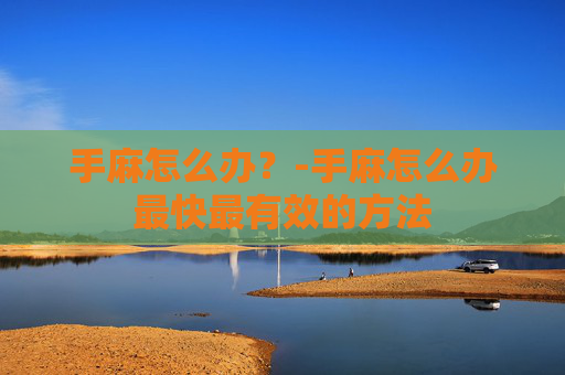 手麻怎么办？-手麻怎么办最快最有效的方法