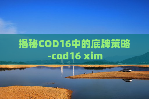 揭秘COD16中的底牌策略-cod16 xim