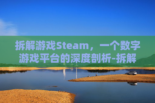 拆解游戏Steam，一个数字游戏平台的深度剖析-拆解游戏下载