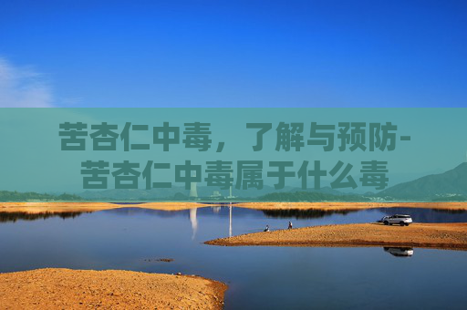 苦杏仁中毒，了解与预防-苦杏仁中毒属于什么毒
