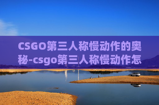 CSGO第三人称慢动作的奥秘-csgo第三人称慢动作怎么开