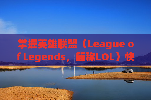掌握英雄联盟（League of Legends，简称LOL）快速打电脑的技巧-英雄联盟打游戏技巧