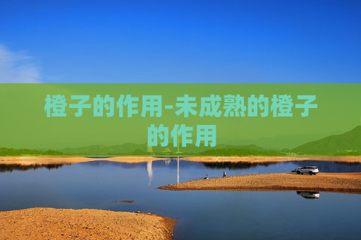 橙子的作用-未成熟的橙子的作用