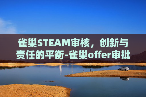 雀巢STEAM审核，创新与责任的平衡-雀巢offer审批多久