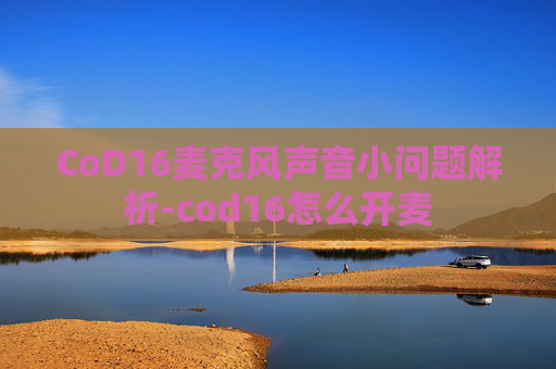 CoD16麦克风声音小问题解析-cod16怎么开麦