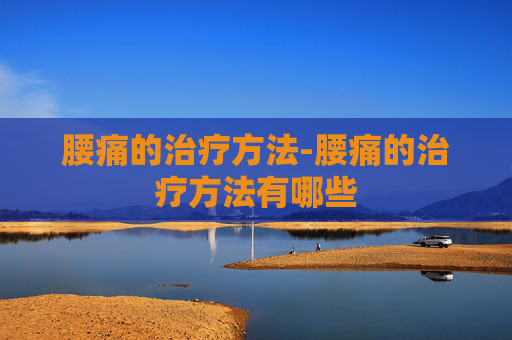 腰痛的治疗方法-腰痛的治疗方法有哪些