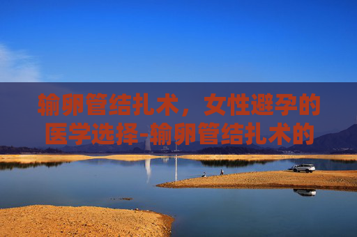 输卵管结扎术，女性避孕的医学选择-输卵管结扎术的最佳时间