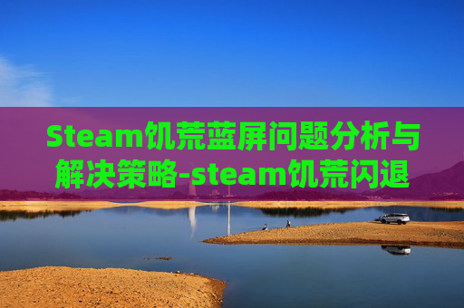 Steam饥荒蓝屏问题分析与解决策略-steam饥荒闪退
