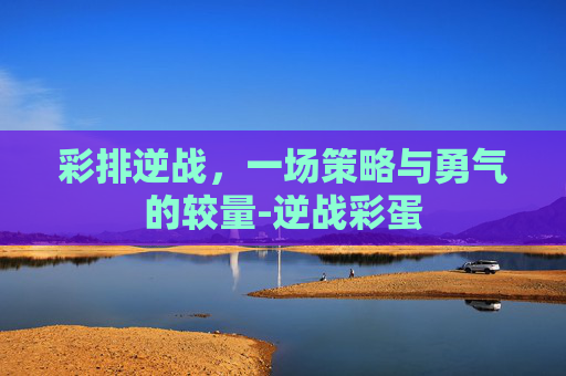 彩排逆战，一场策略与勇气的较量-逆战彩蛋