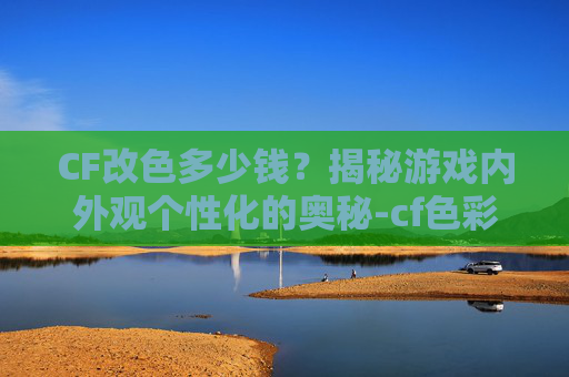 CF改色多少钱？揭秘游戏内外观个性化的奥秘-cf色彩深度怎么调