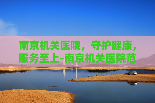 南京机关医院，守护健康，服务至上-南京机关医院范成建医生