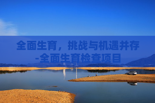 全面生育，挑战与机遇并存-全面生育检查项目