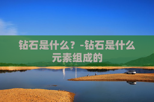 钻石是什么？-钻石是什么元素组成的
