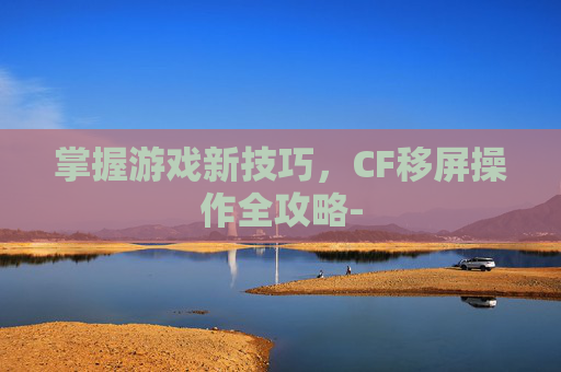 掌握游戏新技巧，CF移屏操作全攻略-