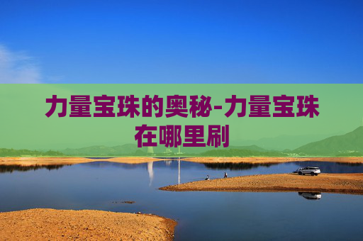 力量宝珠的奥秘-力量宝珠在哪里刷