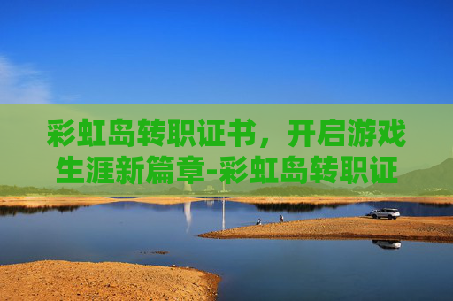 彩虹岛转职证书，开启游戏生涯新篇章-彩虹岛转职证书怎么获得
