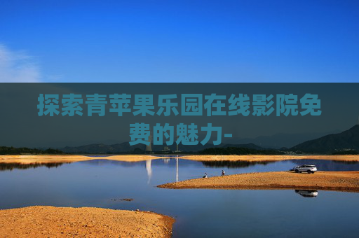 探索青苹果乐园在线影院免费的魅力-