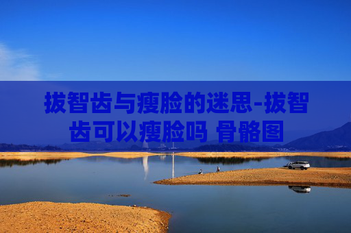 拔智齿与瘦脸的迷思-拔智齿可以瘦脸吗 骨骼图