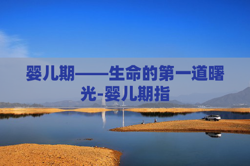 婴儿期——生命的第一道曙光-婴儿期指