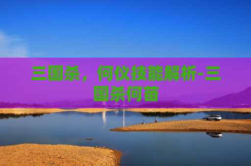 三国杀，何仪技能解析-三国杀何苗