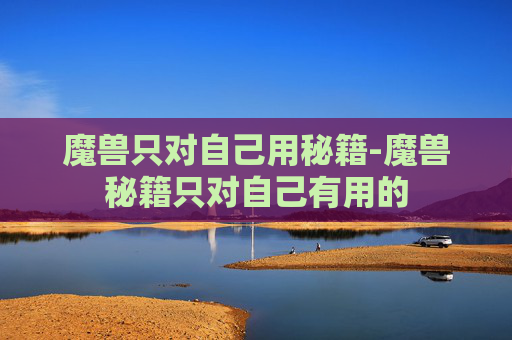 魔兽只对自己用秘籍-魔兽秘籍只对自己有用的
