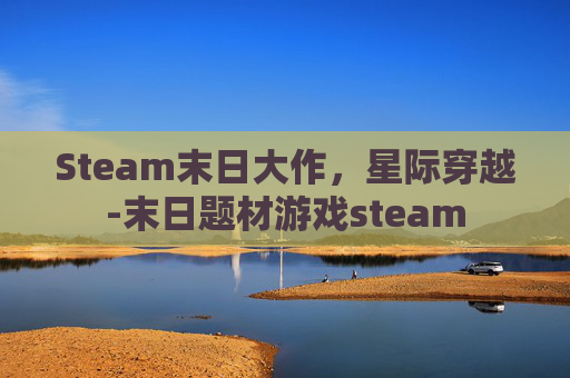 Steam末日大作，星际穿越-末日题材游戏steam