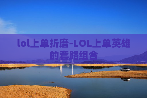 lol上单折磨-LOL上单英雄的套路组合