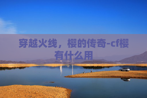 穿越火线，樱的传奇-cf樱有什么用