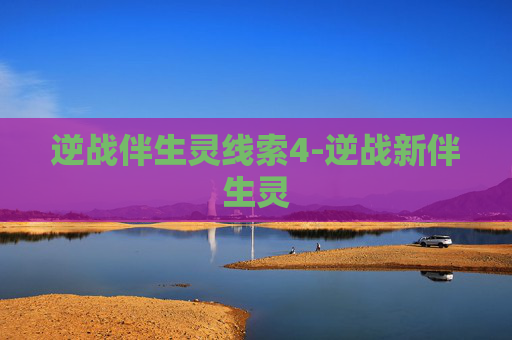 逆战伴生灵线索4-逆战新伴生灵