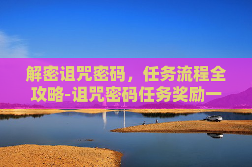 解密诅咒密码，任务流程全攻略-诅咒密码任务奖励一览表