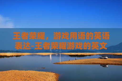 王者荣耀，游戏用语的英语表达-王者荣耀游戏的英文