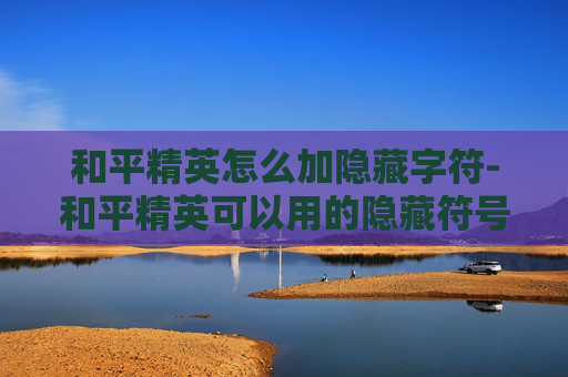 和平精英怎么加隐藏字符-和平精英可以用的隐藏符号