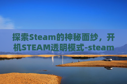 探索Steam的神秘面纱，开机STEAM透明模式-steam透明界面怎么启用