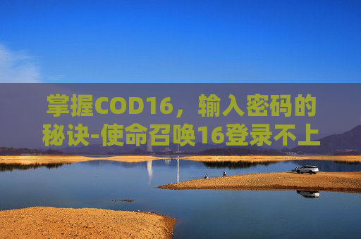 掌握COD16，输入密码的秘诀-使命召唤16登录不上
