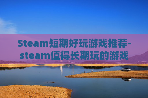 Steam短期好玩游戏推荐-steam值得长期玩的游戏