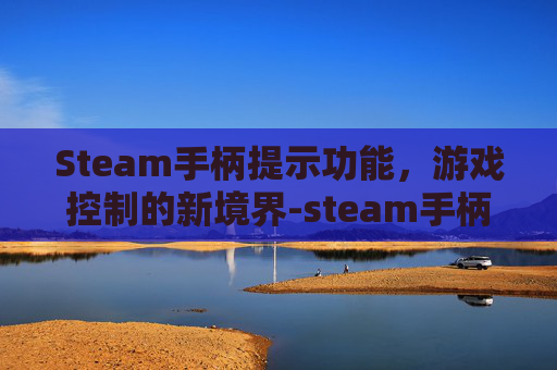 Steam手柄提示功能，游戏控制的新境界-steam手柄没办法操作