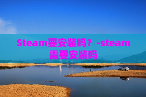 Steam要安装吗？-steam需要安装吗