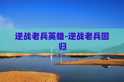 逆战老兵英雄-逆战老兵回归