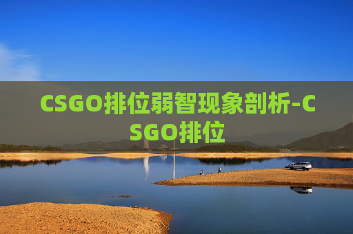 CSGO排位弱智现象剖析-CSGO排位