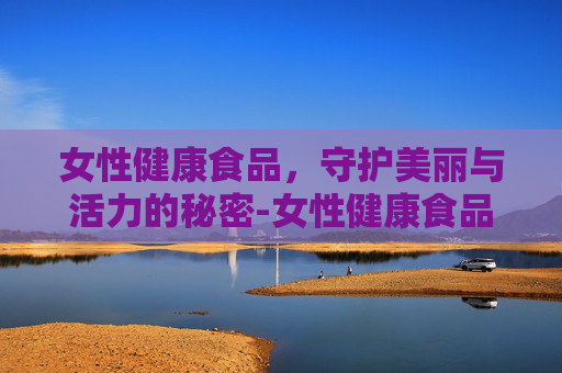 女性健康食品，守护美丽与活力的秘密-女性健康食品市场规模2015-2025
