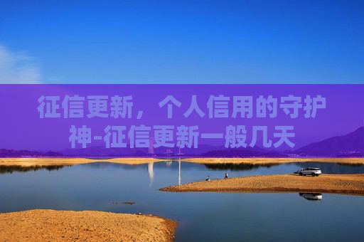 征信更新，个人信用的守护神-征信更新一般几天