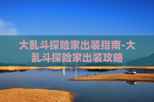 大乱斗探险家出装指南-大乱斗探险家出装攻略