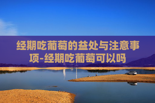 经期吃葡萄的益处与注意事项-经期吃葡萄可以吗