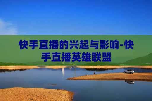 快手直播的兴起与影响-快手直播英雄联盟