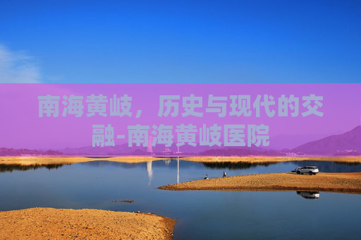 南海黄岐，历史与现代的交融-南海黄岐医院