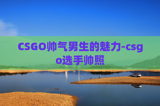 CSGO帅气男生的魅力-csgo选手帅照