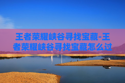 王者荣耀峡谷寻找宝藏-王者荣耀峡谷寻找宝藏怎么过