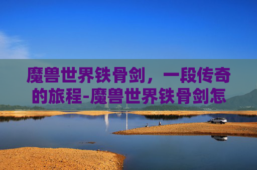 魔兽世界铁骨剑，一段传奇的旅程-魔兽世界铁骨剑怎么获得