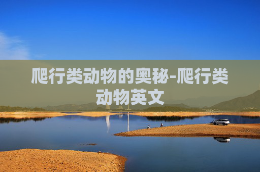 爬行类动物的奥秘-爬行类动物英文